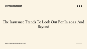 The Insurance Trends To Look Out For In 2022 And Beyond