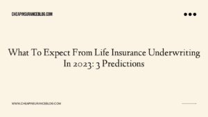 What To Expect From Life Insurance Underwriting In 2023: 3 Predictions